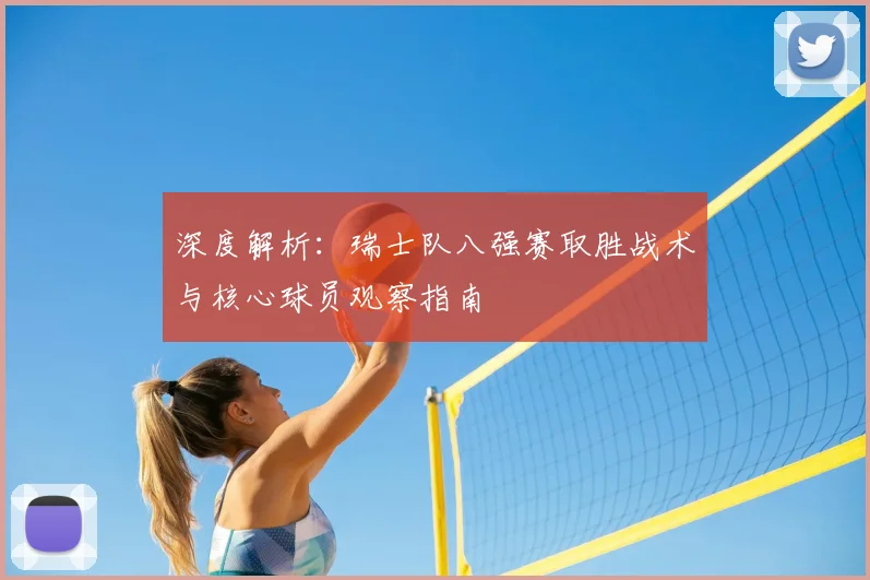 深度解析：瑞士队八强赛取胜战术与核心球员观察指南