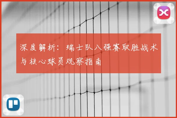 深度解析：瑞士队八强赛取胜战术与核心球员观察指南