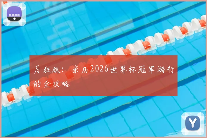 月狂欢：亲历2026世界杯冠军游行的全攻略