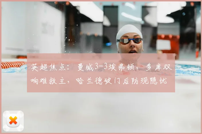 英超焦点：曼城3-3埃弗顿，多库双响难救主，哈兰德破门后防现隐忧