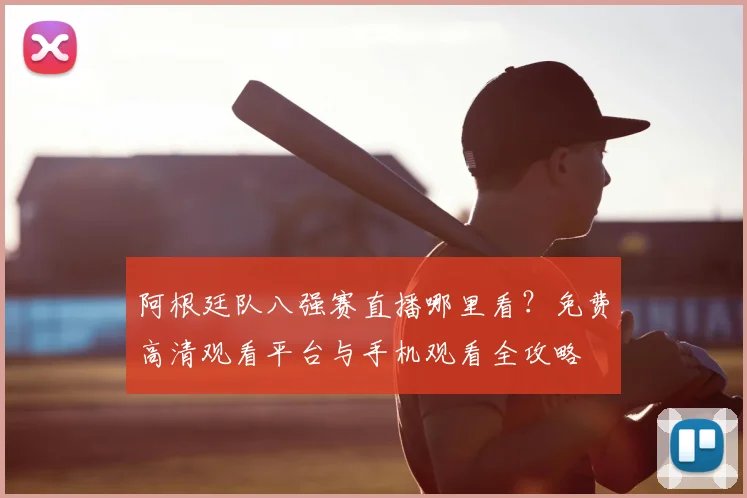 阿根廷队八强赛直播哪里看？免费高清观看平台与手机观看全攻略