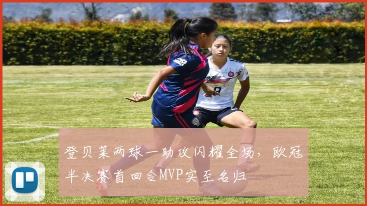 登贝莱两球一助攻闪耀全场，欧冠半决赛首回合MVP实至名归