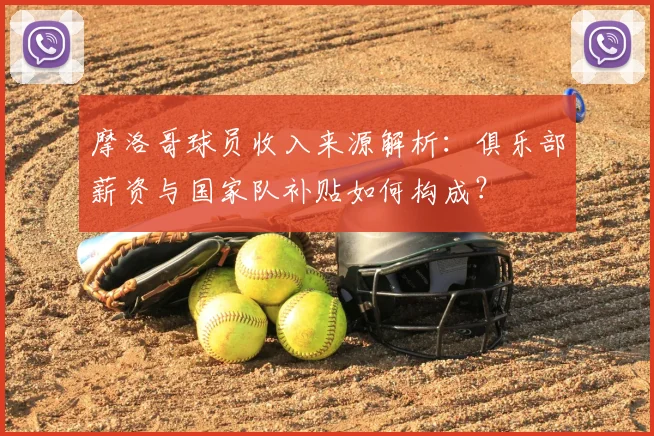 摩洛哥球员收入来源解析：俱乐部薪资与国家队补贴如何构成？