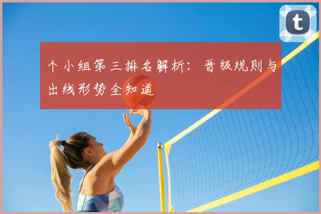 个小组第三排名解析:晋级规则与出线形势全知道