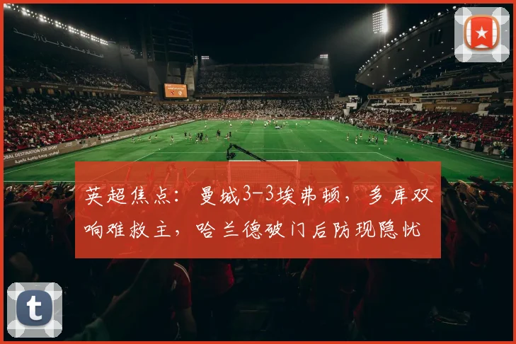 英超焦点：曼城3-3埃弗顿，多库双响难救主，哈兰德破门后防现隐忧
