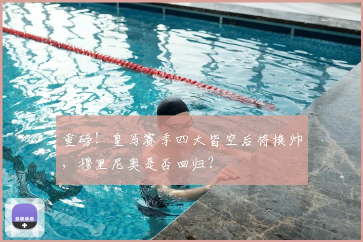 重磅！皇马赛季四大皆空后将换帅，穆里尼奥是否回归？